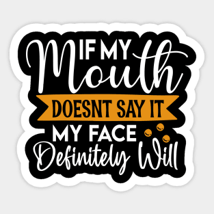 If my mouth doesn't say it my face will definitely say it - funny saying Sticker